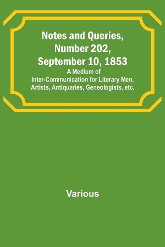 Notes and Queries, Number 202, September 10, 1853; A Medium of Inter-communication for Literary Men, Artists, Antiquaries, Geneologists, etc.