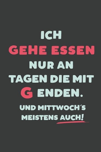 Ich Gehe Essen: nur an Tagen die mit G enden - Notizbuch - tolles Geschenk für Notizen, Scribbeln und Erinnerungen - liniert mit 100 Seiten