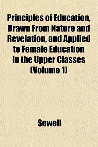 Principles of Education, Drawn from Nature and Revelation, and Applied to Female Education in the Upper Classes (Volume 1)