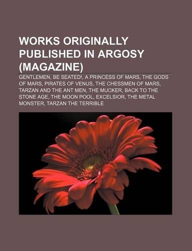 Works Originally Published in Argosy (Magazine): Gentlemen, Be Seated!, a Princess of Mars, the Gods of Mars, Pirates of Venus