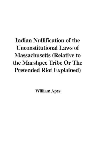 Indian Nullification of the Unconstitutional Laws of Massachusetts (Relative to the Marshpee Tribe or the Pretended Riot Explained)