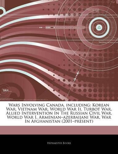 Articles on Wars Involving Canada, Including: Korean War, Vietnam War, World War II, Turbot War, Allied Intervention in the Russian Civil War, World War I, Armeniana Azerbaijani War, War in Afgh