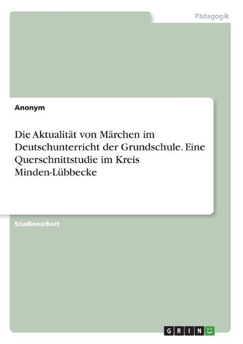 Die Aktualität von Märchen im Deutschunterricht der Grundschule. Eine Querschnittstudie im Kreis Minden-Lübbecke