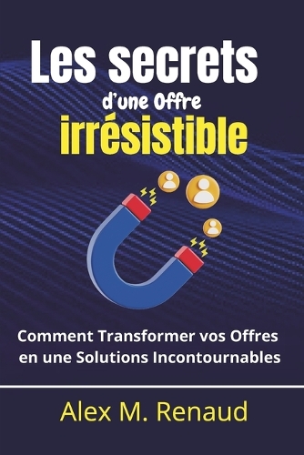 Les secrets d'une Offre irrésistible: Comment Transformer vos Offres en Solutions Incontournable