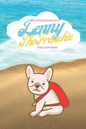 The exciting adventures of Lenny the frenchie: A day at the Beach(The Exciting Adventures of Lenny the Frenchie)