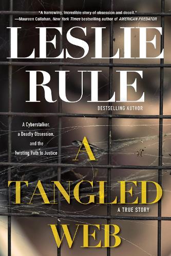 A Tangled Web: A Cyberstalker, a Deadly Obsession, and the Twisting Path to Justice.