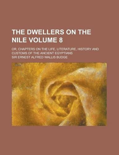 The Dwellers on the Nile; Or, Chapters on the Life, Literature, History and Customs of the Ancient Egyptians Volume 8