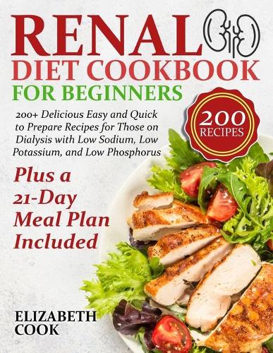 Renal Diet Cookbook for Beginners: 200+ Delicious Easy and Quick to Prepare Recipes for Those on Dialysis with Low Sodium, Low Potassium, and Low Phosphorus - Plus a 21-Day Meal Plan 