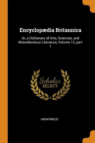 Encyclopædia Britannica: Or, a Dictionary of Arts, Sciences, and Miscellaneous Literature, Volume 12, Part 1