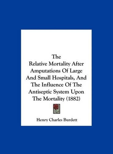 The Relative Mortality After Amputations of Large and Small Hospitals, and the Influence of the Antiseptic System Upon the Mortality (1882)