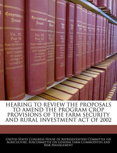 Hearing to Review the Proposals to Amend the Program Crop Provisions of the Farm Security and Rural Investment Act of 2002