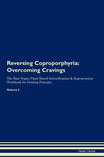 Reversing Coproporphyria: Overcoming Cravings The Raw Vegan Plant-Based Detoxification & Regeneration Workbook for Healing Patients. Volume 3
