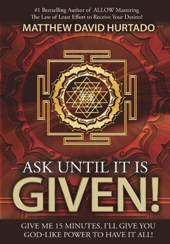 Ask Until It Is Given!: I'll Give You God-Like Power to Have It All!