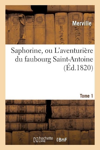 Saphorine, Ou l'Aventurière Du Faubourg Saint-Antoine. Tome 1: (Litterature)