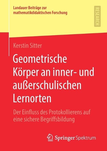 Geometrische Körper an inner- und außerschulischen Lernorten: Der Einfluss des Protokollierens auf eine sichere Begriffsbildung(Landauer Beiträge zur mathematikdidaktischen Forschung)