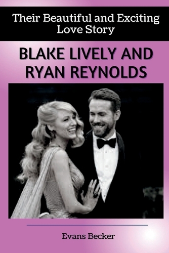 Blake Lively and Ryan Reynolds: Their Beautiful and Exciting Love Story