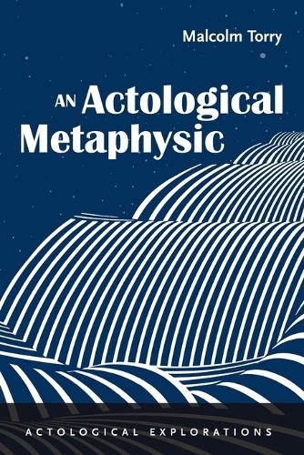 An Actological Metaphysic: (Actological Explorations)