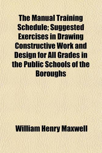 The Manual Training Schedule; Suggested Exercises in Drawing Constructive Work and Design for All Grades in the Public Schools of the Boroughs