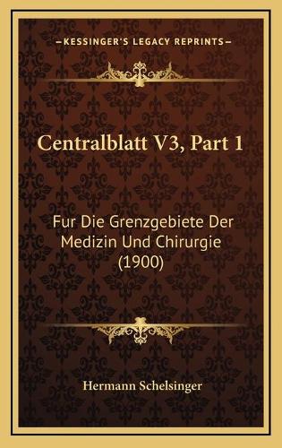 Centralblatt V3, Part 1: Fur Die Grenzgebiete Der Medizin Und Chirurgie (1900)