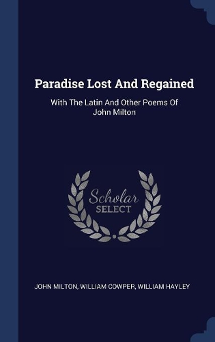 Paradise Lost And Regained: With The Latin And Other Poems Of John Milton