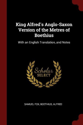King Alfred's Anglo-Saxon Version of the Metres of Boethius