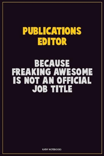 Publications Editor, Because Freaking Awesome Is Not An Official Job Title: Career Motivational Quotes 6x9 120 Pages Blank Lined Notebook Journal
