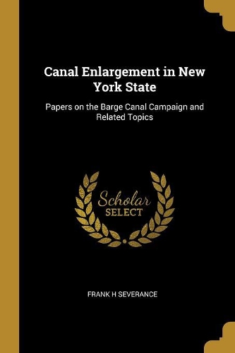 Canal Enlargement in New York State: Papers on the Barge Canal Campaign and Related Topics