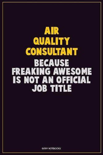 Air Quality Consultant, Because Freaking Awesome Is Not An Official Job Title: Career Motivational Quotes 6x9 120 Pages Blank Lined Notebook Journal