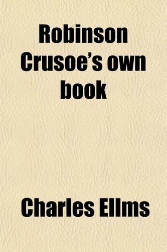 Robinson Crusoe's Own Book; Or, the Voice of Adventure, from the Civilized Man Cut Off from His Fellows, by Force, Accident, or Inclination, and from the Wanderer in Strange Seas and Lands