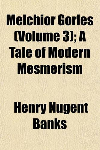 Melchior Gorles (Volume 3); A Tale of Modern Mesmerism