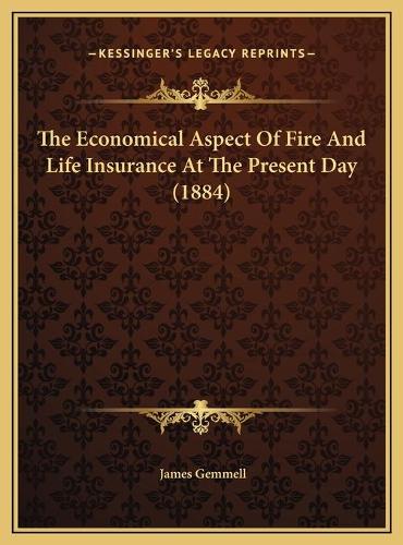 The Economical Aspect Of Fire And Life Insurance At The Present Day (1884)