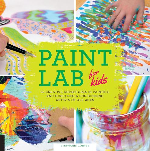 Paint Lab for Kids: Volume 5 52 Creative Adventures in Painting and Mixed Media for Budding Artists of All Ages(Lab for Kids)