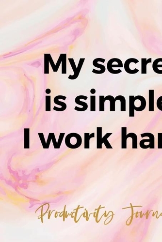 My Secret Is Simple: I Work Hard. Productivity Journal.: Productivity Planner Notebook Journal Composition Blank Lined Diary Notepad 120 Pages Paperback Ink