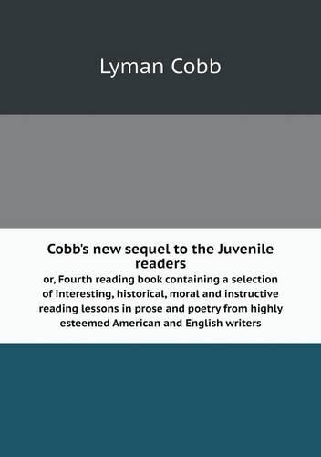 Cobb's new sequel to the Juvenile readers or, Fourth reading book containing a selection of interesting, historical, moral and instructive reading lessons in prose and poetry from highly esteemed American and English writers