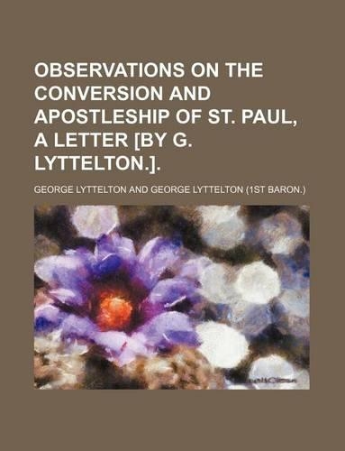 Observations on the Conversion and Apostleship of St. Paul, a Letter [By G. Lyttelton.].