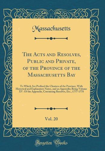 The Acts and Resolves, Public and Private, of the Province of the Massachusetts Bay, Vol. 20: To Which Are Prefixed the Charters of the Province, With Historical and Explanatory Notes, and an Appendix; Being Volume XV. Of the Appendix, Containing R