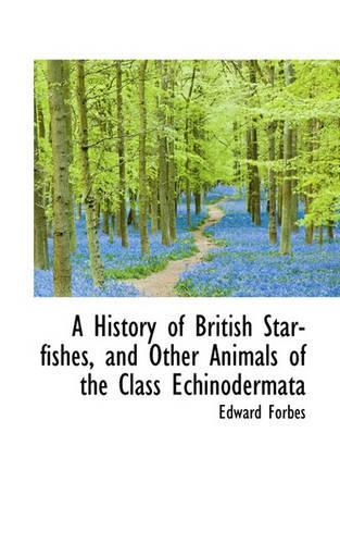A History of British Star-Fishes, and Other Animals of the Class Echinodermata