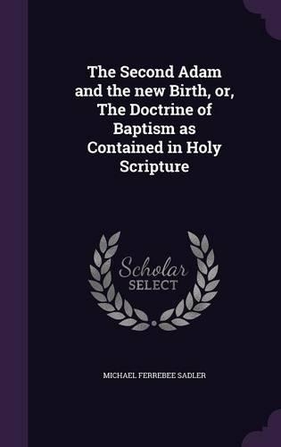 The Second Adam and the new Birth, or, The Doctrine of Baptism as Contained in Holy Scripture