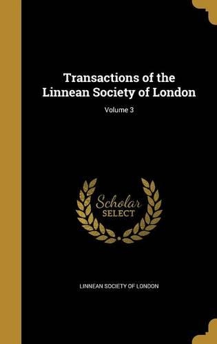 Transactions of the Linnean Society of London; Volume 3