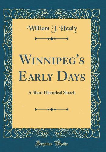 Winnipeg's Early Days: A Short Historical Sketch (Classic Reprint)
