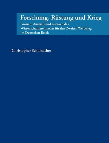 Forschung, Rüstung und Krieg: Formen, Ausmaß und Grenzen des Wissenschaftlereinsatzes für den Zweiten Weltkrieg im Deutschen Reich
