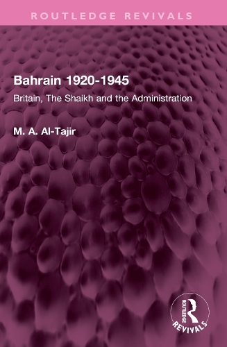 Bahrain 1920-1945: Britain, The Shaikh and the Administration(Routledge Revivals)