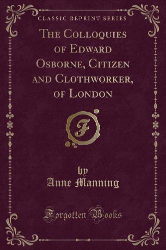 The Colloquies of Edward Osborne, Citizen and Clothworker, of London (Classic Reprint)