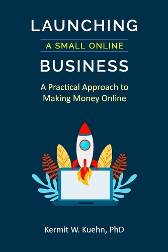 Launching a Small Online Business: A Practical Approach to Making Money Online