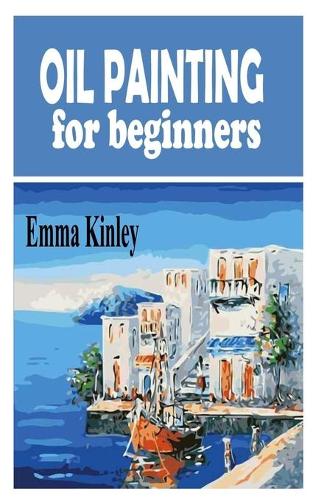 Oil Painting for Beginners: The beginners guide to Oil painting