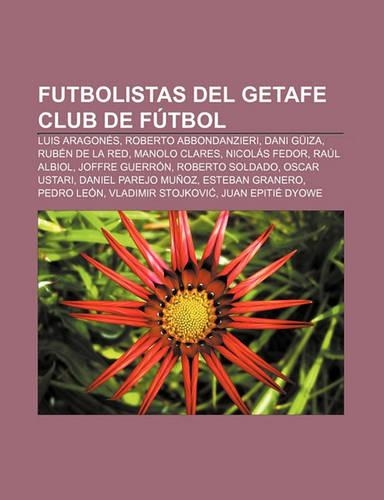 Futbolistas del Getafe Club de Futbol: Luis Aragones, Roberto Abbondanzieri, Dani Guiza, Ruben de La Red, Manolo Clares, Nicolas Fedor