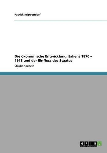 Die ökonomische Entwicklung Italiens 1870 - 1913 und der Einfluss des Staates