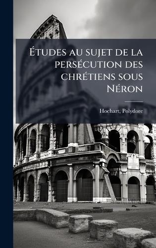 Ãtudes au sujet de la persÃ(c)cution des chrÃ(c)tiens sous NÃ(c)ron