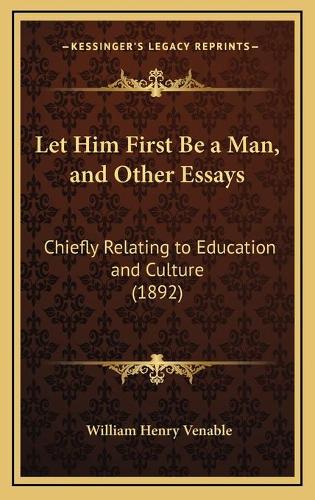 Let Him First Be a Man, and Other Essays: Chiefly Relating to Education and Culture (1892)