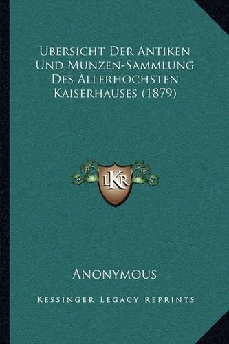 Ubersicht Der Antiken Und Munzen-Sammlung Des Allerhochsten Kaiserhauses (1879)